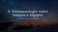 Ciclo de Conferências: A fenomenologia entre tempos e lugares 